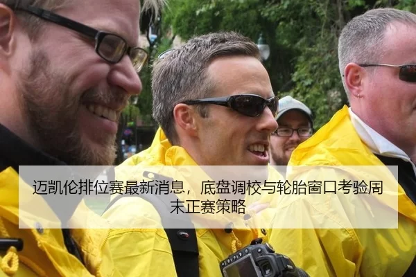 迈凯伦排位赛最新消息，底盘调校与轮胎窗口考验周末正赛策略