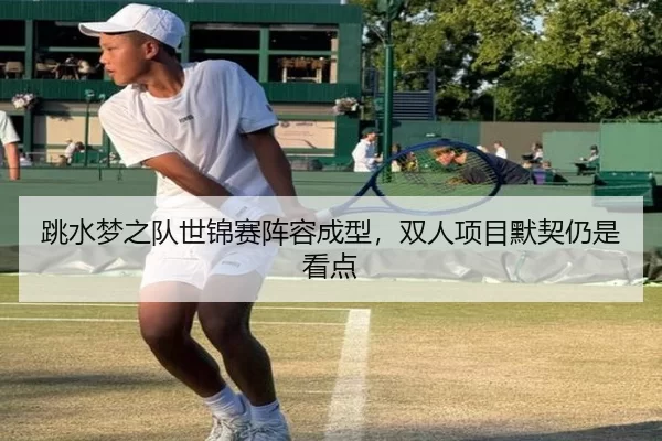 跳水梦之队世锦赛阵容成型，双人项目默契仍是看点