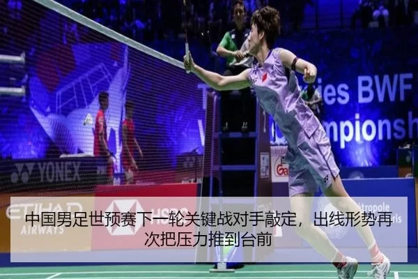 中国男足世预赛下一轮关键战对手敲定，出线形势再次把压力推到台前